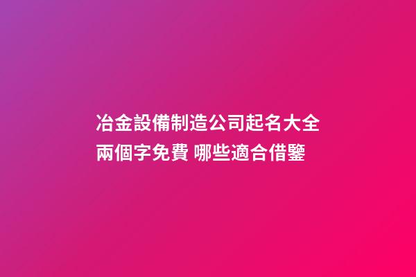 冶金設備制造公司起名大全兩個字免費 哪些適合借鑒-第1張-公司起名-玄機派